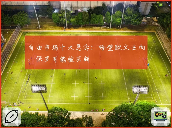 自由市场十大悬念:哈登欧文去向,保罗可能被买断