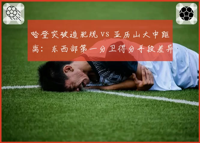 哈登突破造犯规 vs 亚历山大中距离：东西部第一分卫得分手段差异