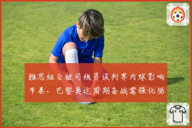 雅思组合被司线员误判界内球影响节奏，巴黎奥运周期备战需强化场上应变
