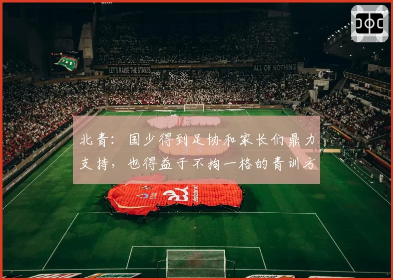 北青：国少得到足协和家长们鼎力支持，也得益于不拘一格的青训方式