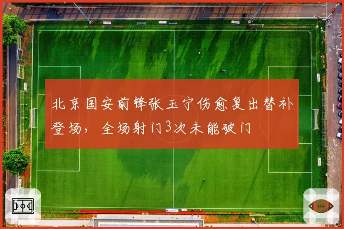 北京国安前锋张玉宁伤愈复出替补登场，全场射门3次未能破门