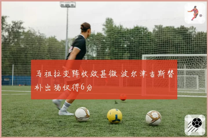 马祖拉变阵收效甚微 波尔津吉斯替补出场仅得6分