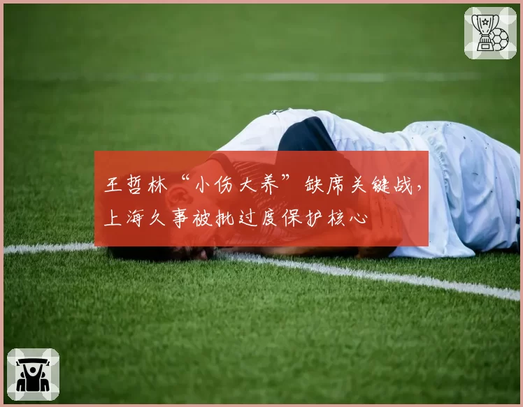 王哲林“小伤大养”缺席关键战，上海久事被批过度保护核心