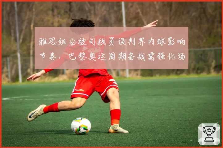 雅思组合被司线员误判界内球影响节奏，巴黎奥运周期备战需强化场上应变