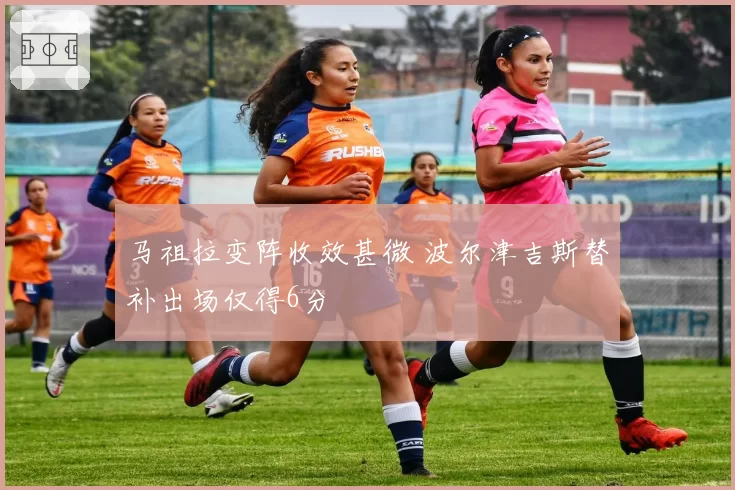 马祖拉变阵收效甚微 波尔津吉斯替补出场仅得6分