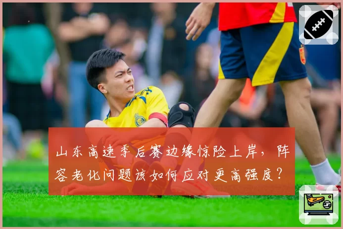 山东高速季后赛边缘惊险上岸,阵容老化问题该如何应对更高强度?